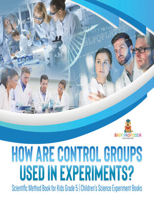 cover image of How Are Control Groups Used In Experiments? --Scientific Method Book for Kids Grade 5--Children's Science Experiment Books